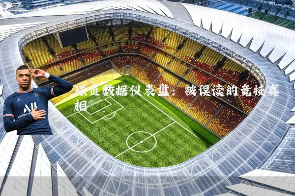 球员数据仪表盘:被误读的竞技真相