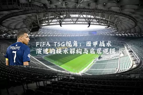 FIFA TSG视角:西甲战术演进的技术解构与底层逻辑