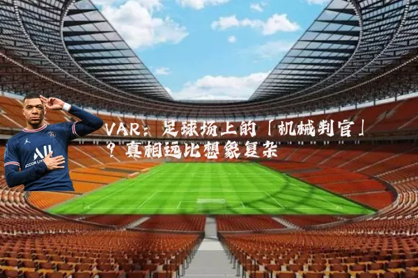 VAR:足球场上的「机械判官」?真相远比想象复杂