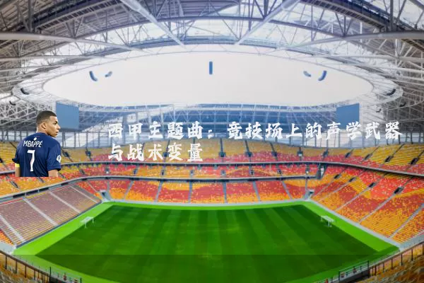 西甲主题曲：竞技场上的声学武器与战术变量
