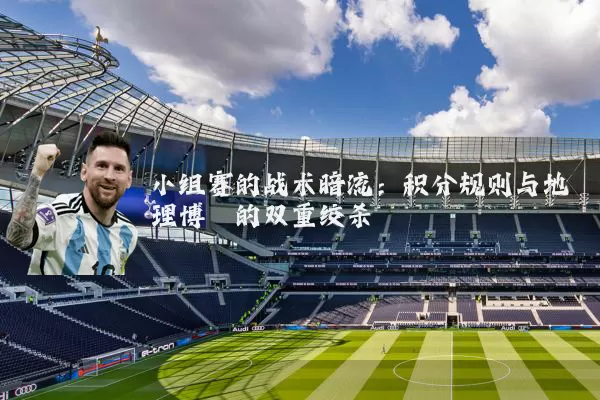 小组赛的战术暗流：积分规则与地理博弈的双重绞杀