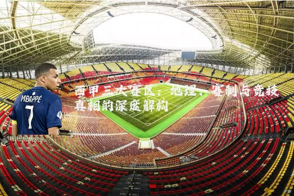 西甲三大赛区:地理、赛制与竞技真相的深度解构